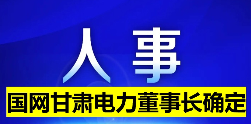國(guó)網(wǎng)甘肅電力董事長(zhǎng)確定！