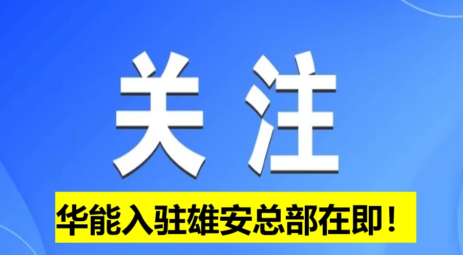 華能入駐雄安總部在即！