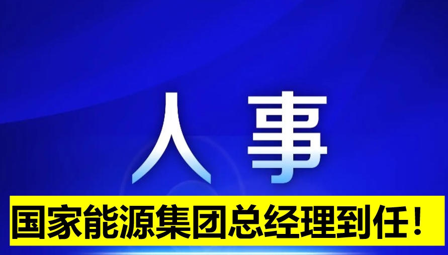 國家能源集團總經(jīng)理到任！