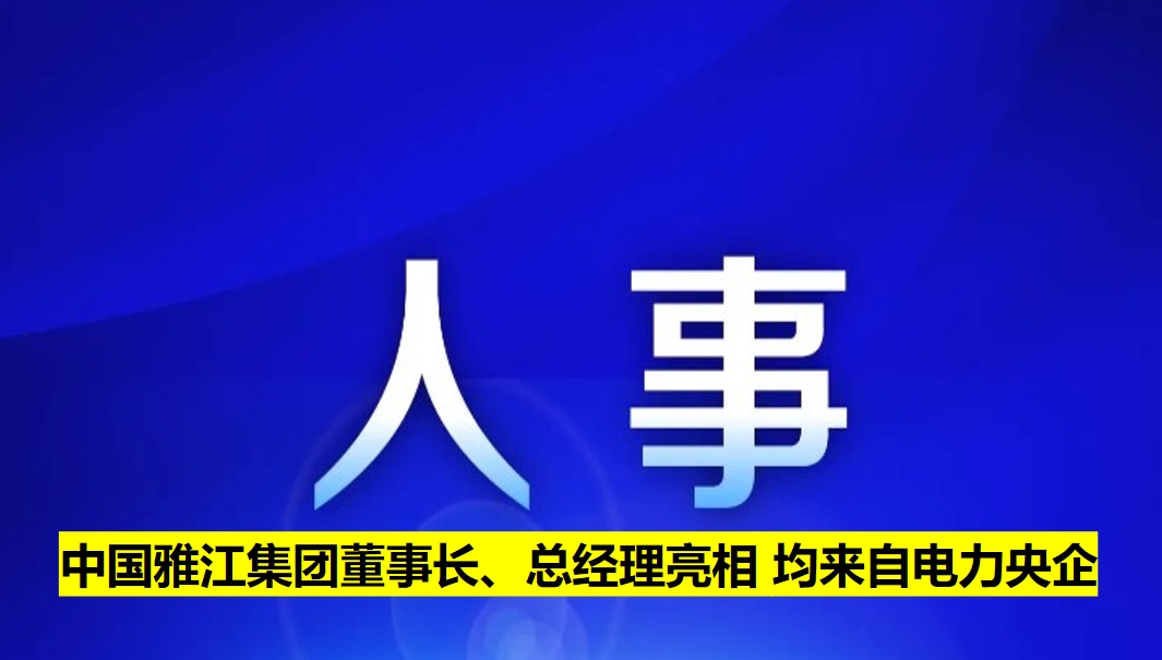 中國(guó)雅江集團(tuán)董事長(zhǎng)、總經(jīng)理亮相 均來(lái)自電力央企