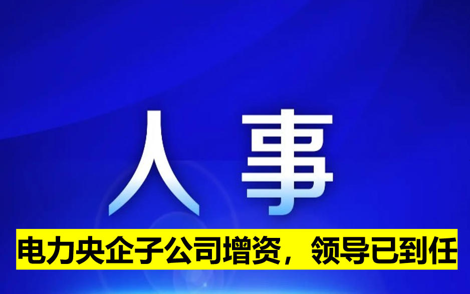 電力央企子公司增資，領(lǐng)導(dǎo)已到任