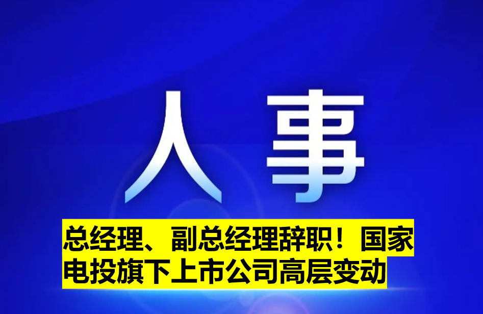 總經(jīng)理、副總經(jīng)理辭職！國家電投旗下上市公司高層變動