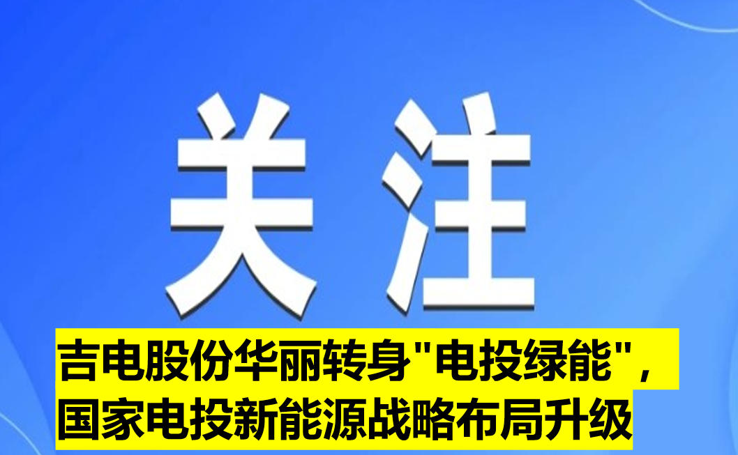 吉電股份華麗轉(zhuǎn)身"電投綠能"，國家電投新能源戰(zhàn)略布局升級